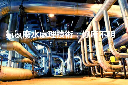 氨氮廢水處理技術：你所不明白的那些事兒？